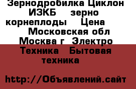 	 Зернодробилка Циклон ИЗКБ-2 (зерно, корнеплоды) › Цена ­ 4 550 - Московская обл., Москва г. Электро-Техника » Бытовая техника   